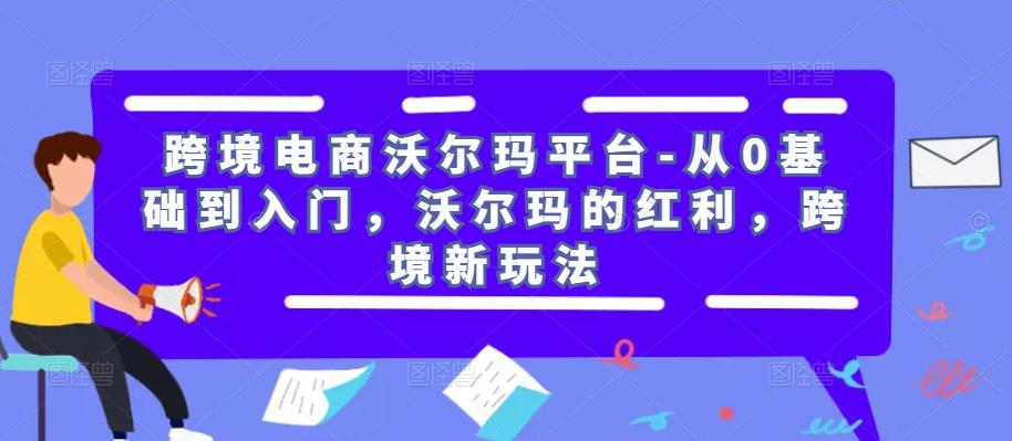 跨境电商沃尔玛平台-从0基础到入门,沃尔玛的红利,跨境新玩法|淘骐网赚资源库