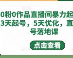 0粉0作品直播间暴力起号,3天起号,5天优化,直播起号落地课|淘骐网赚资源库