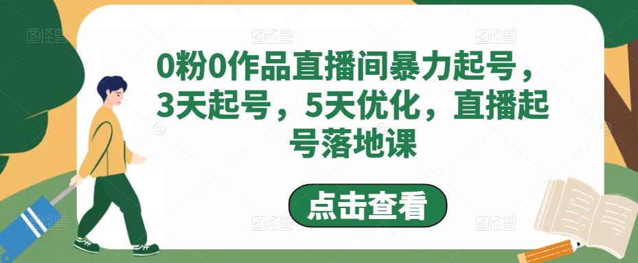 0粉0作品直播间暴力起号,3天起号,5天优化,直播起号落地课|淘骐网赚资源库