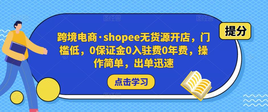 跨境电商·shopee无货源开店,门槛低,0保证金0入驻费0年费,操作简单,出单迅速|淘骐网赚资源库