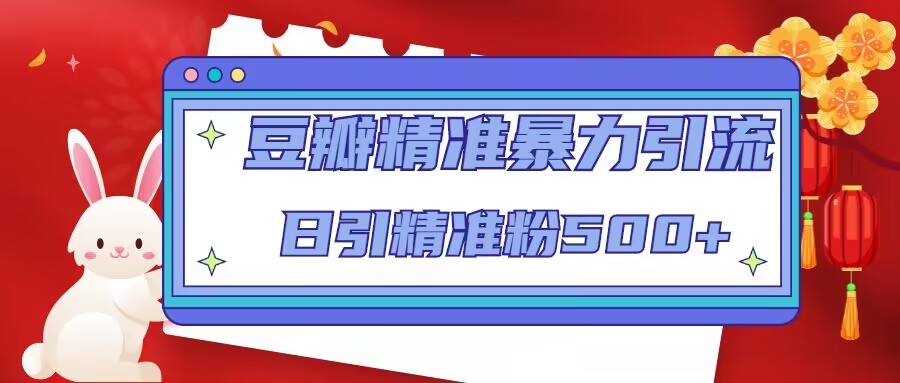 豆瓣精准暴力引流，日引精准粉500+【12课时】|淘骐网赚资源库