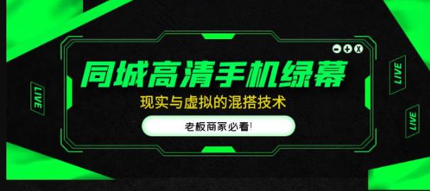 同城高清手机绿幕,直播间现实与虚拟的混搭技术,老板商家必看!|淘骐网赚资源库