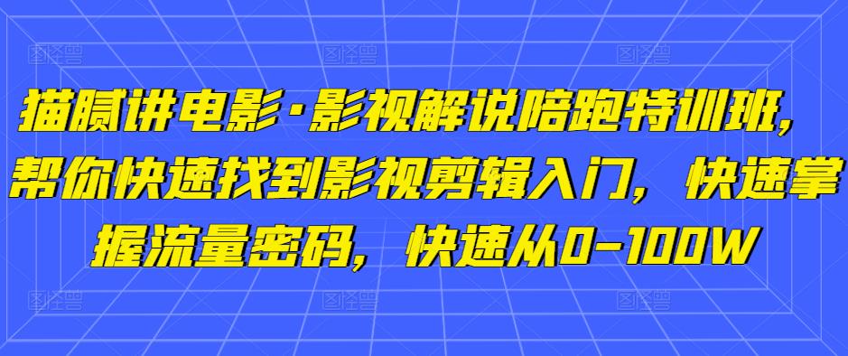 猫腻讲电影·影视解说陪跑特训班,帮你快速找到影视剪辑入门,快速掌握流量密码,快速从0-100W|淘骐网赚资源库