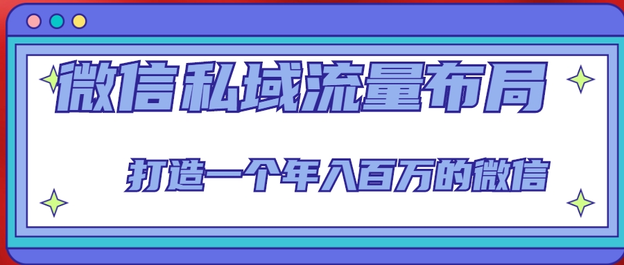 微信私域流量布局课程,打造一个年入百万的微信【7节视频课】|淘骐网赚资源库