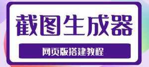 2023最新在线截图生成器源码+搭建视频教程,支持电脑和手机端在线制作生成|淘骐网赚资源库