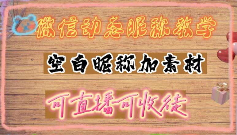 微信动态昵称设置方法，可抖音直播引流，日赚上百【详细视频教程+素材】|淘骐网赚资源库