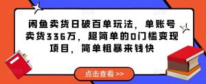 闲鱼卖货日破百单玩法,单账号卖货336万,超简单的0门槛变现项目,简单粗暴来钱快|淘骐网赚资源库
