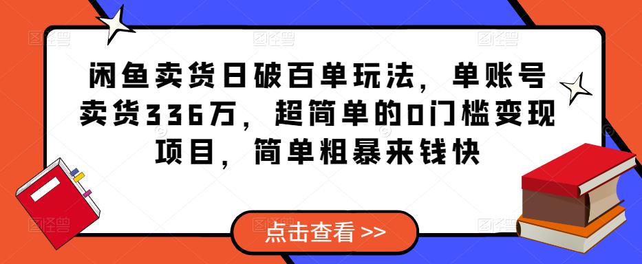 闲鱼卖货日破百单玩法,单账号卖货336万,超简单的0门槛变现项目,简单粗暴来钱快|淘骐网赚资源库