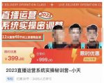 小天·2023直播运营系统实操秘训营，从实战启动到转正价，现场实操详细拆解启动案例|淘骐网赚资源库
