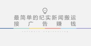 短视频纪实新闻搬运，起号快轻松引爆流量，后期接广告变现|淘骐网赚资源库