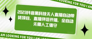 2023抖音黑科技无人直播自动带货项目，直播伴侣开播，全自动无需人工值守|淘骐网赚资源库