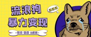 流浪狗暴力变现项目+0撸日入3000+的案例分享课【项目流程+操作详解】|淘骐网赚资源库