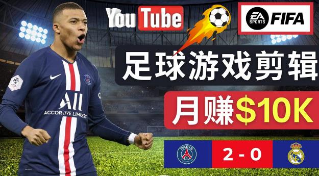 通过FIFA 23游戏赚钱的方法,编辑足球类Youtube视频,轻松月赚过万美元|淘骐网赚资源库