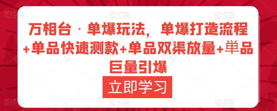万相台·单爆玩法,单爆打造流程+单品快速测款+单品双渠放量+単品巨量引爆|淘骐网赚资源库