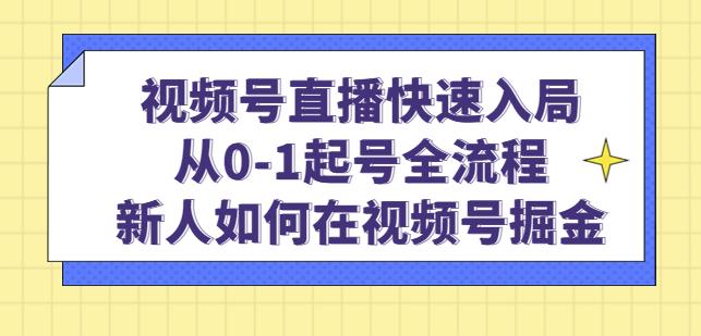 视频号直播快速入局:从0-1起号全流程,新人如何在视频号掘金|淘骐网赚资源库