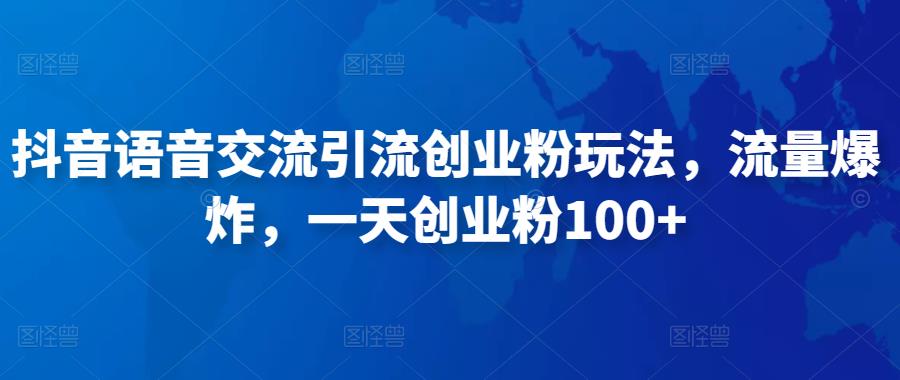 抖音语音交流引流创业粉玩法，流量爆炸，一天创业粉100+|淘骐网赚资源库