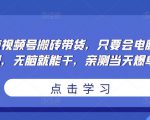 无脑视频号搬砖带货,只要会电脑剪辑,无脑就能干,亲测当天爆单|淘骐网赚资源库