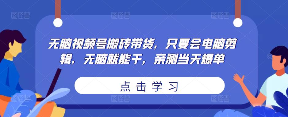 无脑视频号搬砖带货,只要会电脑剪辑,无脑就能干,亲测当天爆单|淘骐网赚资源库