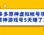 外面卖2980的拼多多原神虚拟帐号项目:卖原神游戏号5天赚了2万|淘骐网赚资源库