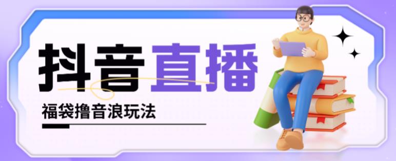 抖音暴力福袋撸音浪玩法,小白直接干,每天几百+【详细视频教程】|淘骐网赚资源库