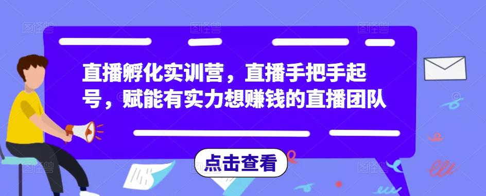 直播孵化实训营,直播手把手起号,赋能有实力想赚钱的直播团队|淘骐网赚资源库