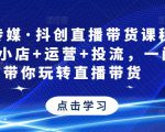 星玥传媒·抖创直播带货课程,达人+小店+运营+投流,一门课带你玩转直播带货|淘骐网赚资源库