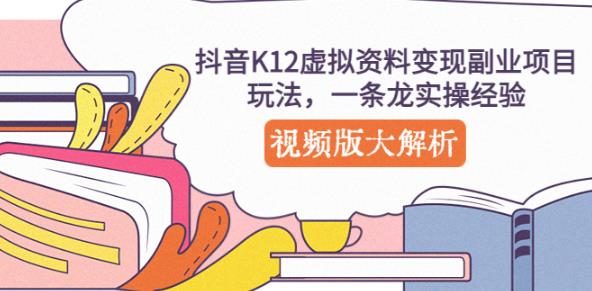抖音K12虚拟资料变现副业项目玩法,一条龙实操经验,视频版大解析|淘骐网赚资源库
