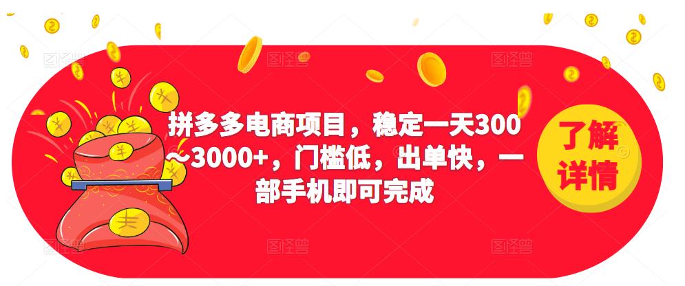 2023拼多多电商项目，稳定一天300～3000+，门槛低，出单快，一部手机即可完成|淘骐网赚资源库