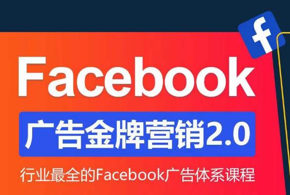 Facebook广告营销体系化教程,Facebook广告金牌营销2.0,行业最全的Facebook广告体系课程|淘骐网赚资源库