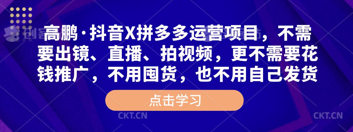 高鹏·抖音X拼多多运营项目,不需要出镜、直播、拍视频,不需要花钱推广,不用囤货,不用自己发货|淘骐网赚资源库