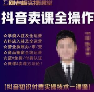 刚老板实操课堂抖音卖课全操作,抖音知识付费实操技术一课通|淘骐网赚资源库