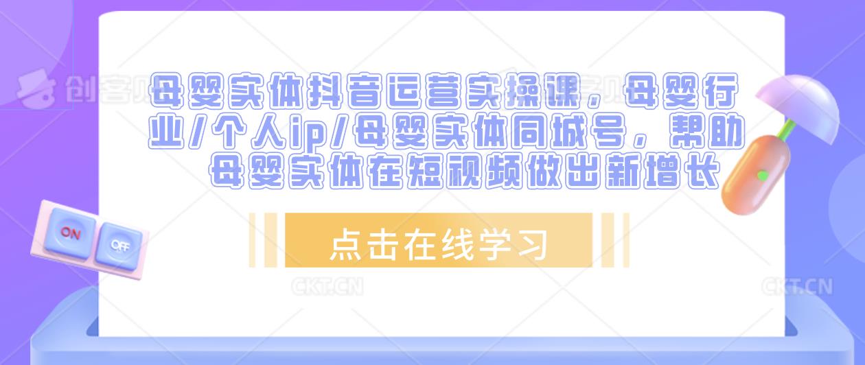 母婴实体抖音运营实操课,母婴行业/个人ip/母婴实体同城号,帮助母婴实体在短视频做出新增长|淘骐网赚资源库