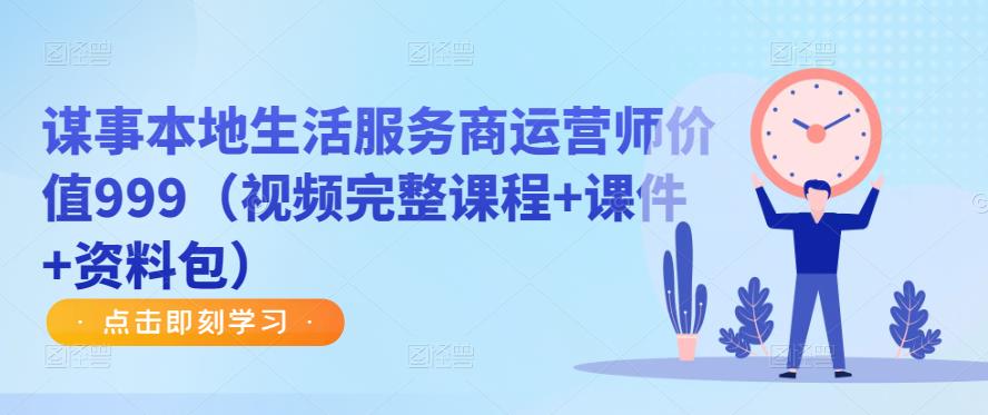 谋事本地生活服务商运营师价值999(视频完整课程+课件+资料包)|淘骐网赚资源库