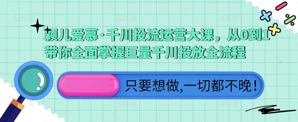 颖儿爱慕·千川投流运营大课,从0到1带你全面掌握巨量千川投放全流程|淘骐网赚资源库