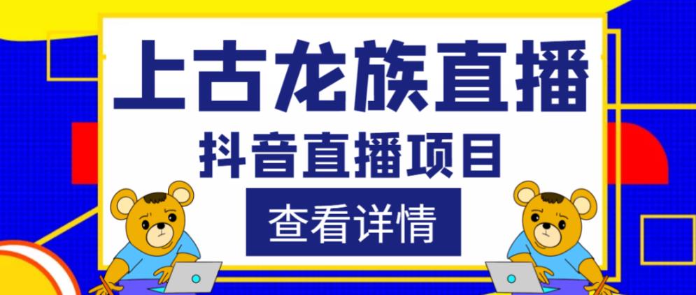 外面收费1980的抖音上古龙族直播项目,可虚拟人直播,抖音报白,实时互动直播|淘骐网赚资源库