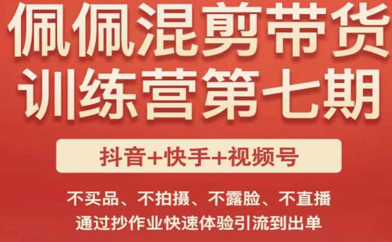 佩佩·短视频混剪带货训练营第七期,不买品、不拍摄、不露脸、不直播,通过抄作业快速体验引流到出单|淘骐网赚资源库