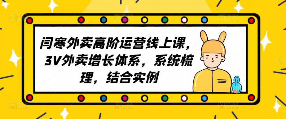 2023外卖高阶运营线上课,3V外卖增长体系,系统梳理,结合实例|淘骐网赚资源库