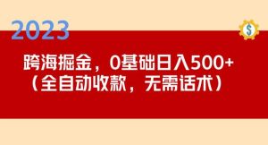 2023跨海掘金长期项目，小白也能日入500+全自动收款无需话术|淘骐网赚资源库