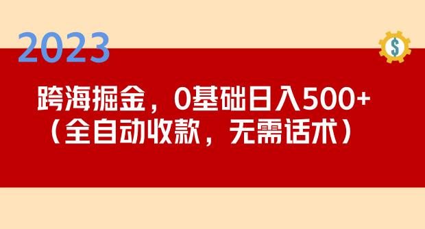 2023跨海掘金长期项目,小白也能日入500+全自动收款无需话术|淘骐网赚资源库
