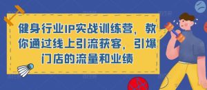 健身行业IP实战训练营,教你通过线上引流获客,引爆门店的流量和业绩|淘骐网赚资源库