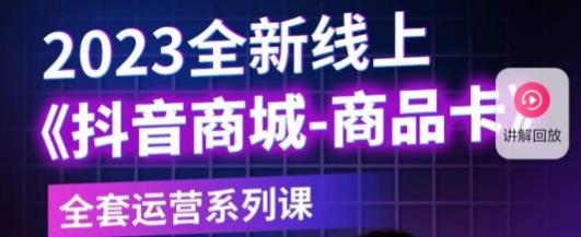 老陶电商·抖音商城商品卡,2023全新线上全套运营系列课|淘骐网赚资源库