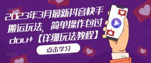 2023年3月最新抖音快手搬运玩法，简单操作包过dou+【详细玩法教程】|淘骐网赚资源库