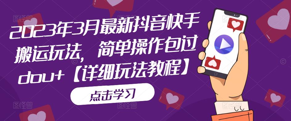 2023年3月最新抖音快手搬运玩法,简单操作包过dou+【详细玩法教程】|淘骐网赚资源库