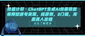 热狐计划·ChatGPT生成Ai绘画做短视频壁纸号变现，纯原创，0门槛，无需真人出镜|淘骐网赚资源库