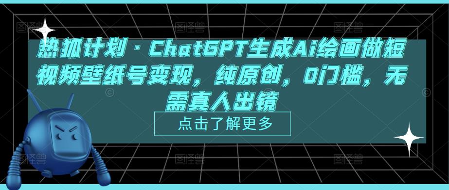 热狐计划·ChatGPT生成Ai绘画做短视频壁纸号变现，纯原创，0门槛，无需真人出镜|淘骐网赚资源库