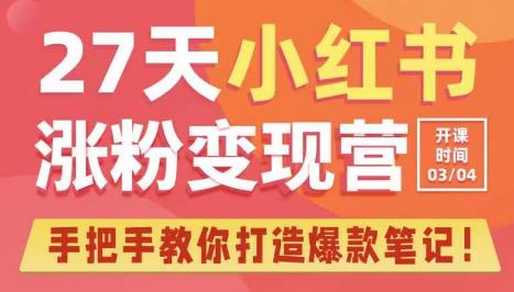 27天小红书涨粉变现营第6期,手把手教你打造爆款笔记(3月新课)|淘骐网赚资源库