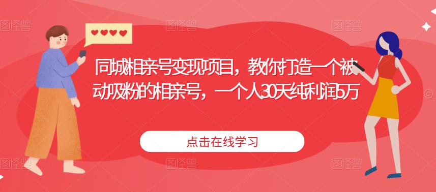 同城相亲号变现项目,教你打造一个被动吸粉的相亲号,一个人30天纯利润5万|淘骐网赚资源库