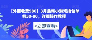【外面收费980】3月最新小游戏撸包单机50-80，详细操作教程|淘骐网赚资源库