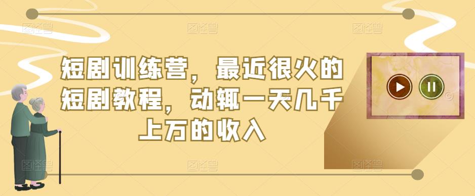 短剧训练营,最近很火的短剧教程,动辄一天几千上万的收入|淘骐网赚资源库