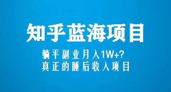知乎蓝海玩法,躺平副业月入1W+,真正的睡后收入项目(6节视频课)|淘骐网赚资源库